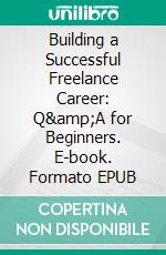 Building a Successful Freelance Career: Q&amp;A for Beginners. E-book. Formato EPUB ebook