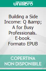Building a Side Income: Q &amp; A for Busy Professionals. E-book. Formato EPUB ebook