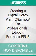 Creating a Digital Detox Plan: Q&amp;A for Professionals. E-book. Formato EPUB ebook