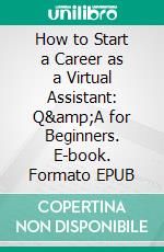 How to Start a Career as a Virtual Assistant: Q&amp;A for Beginners. E-book. Formato EPUB ebook