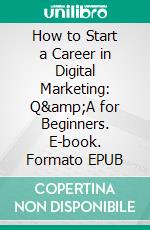 How to Start a Career in Digital Marketing: Q&amp;A for Beginners. E-book. Formato EPUB ebook