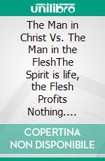 The Man in Christ Vs. The Man in the FleshThe Spirit is life, the Flesh Profits Nothing. E-book. Formato EPUB ebook