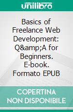 Basics of Freelance Web Development: Q&amp;A for Beginners. E-book. Formato EPUB ebook