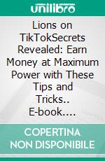 Lions on TikTokSecrets Revealed: Earn Money at Maximum Power with These Tips and Tricks.. E-book. Formato EPUB ebook