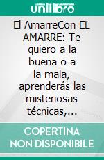El AmarreCon EL AMARRE: Te quiero a la buena o a la mala, aprenderás las misteriosas técnicas, rituales y secretos para conquistar el corazón de esa persona especial... ¡a cualquier costo!. E-book. Formato EPUB ebook