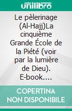 Le pèlerinage (Al-Hajj)La cinquième Grande École de la Piété (voir par la lumière de Dieu). E-book. Formato EPUB ebook