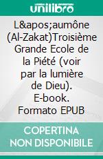 L'aumône (Al-Zakat)Troisième Grande Ecole de la Piété (voir par la lumière de Dieu). E-book. Formato EPUB ebook