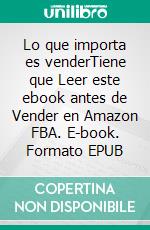 Lo que importa es venderTiene que Leer este ebook antes de Vender en Amazon FBA. E-book. Formato EPUB ebook