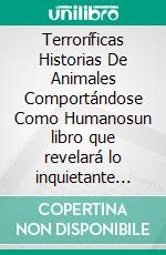 Terroríficas Historias De Animales Comportándose Como Humanosun libro que revelará lo inquietante que puede ser cuando las criaturas más inocentes adoptan comportamientos humanos.. E-book. Formato EPUB ebook
