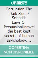 Persuasion The Dark Side 9 Scientific Laws Of PersuasionUnravel the best kept secrets of human psychology. Learn to influence, convince and transform your environment with science-backed techniques.. E-book. Formato EPUB ebook