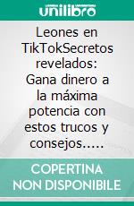 Leones en TikTokSecretos revelados: Gana dinero a la máxima potencia con estos trucos y consejos.. E-book. Formato EPUB ebook