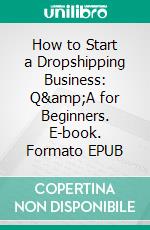How to Start a Dropshipping Business: Q&amp;A for Beginners. E-book. Formato EPUB ebook