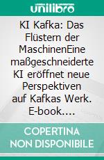 KI Kafka: Das Flüstern der MaschinenEine maßgeschneiderte KI eröffnet neue Perspektiven auf Kafkas Werk. E-book. Formato EPUB ebook