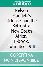 Nelson Mandela’s Release and the Birth of a New South Africa. E-book. Formato EPUB ebook