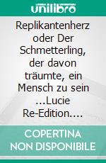 Replikantenherz oder Der Schmetterling, der davon träumte, ein Mensch zu sein ...Lucie Re-Edition. E-book. Formato EPUB ebook