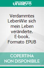 Verdammtes LebenWie sich mein Leben veränderte. E-book. Formato EPUB ebook