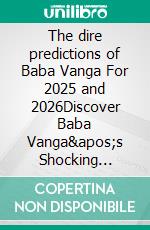 The dire predictions of Baba Vanga For 2025 and 2026Discover Baba Vanga's Shocking Prophecies for 2025 and 2026. E-book. Formato EPUB ebook