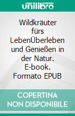 Wildkräuter fürs LebenÜberleben und Genießen in der Natur. E-book. Formato EPUB ebook