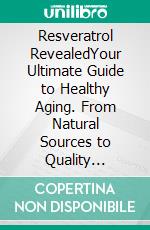 Resveratrol RevealedYour Ultimate Guide to Healthy Aging. From Natural Sources to Quality Supplements.. E-book. Formato EPUB ebook