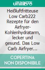 Heißluftfritteuse Low Carb222 Rezepte für den Airfryer- Kohlenhydratarm, lecker und gesund. Das Low Carb Airfryer Kochbuch.. E-book. Formato EPUB ebook