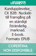 Kundupplevelse_ CX B2B: Nyckeln till framgång på en ständigt föränderlig marknad. E-book. Formato EPUB ebook