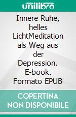 Innere Ruhe, helles LichtMeditation als Weg aus der Depression. E-book. Formato EPUB ebook