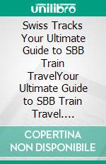 Swiss Tracks  Your Ultimate Guide to SBB Train TravelYour Ultimate Guide to SBB Train Travel. E-book. Formato EPUB ebook