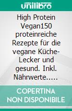 High Protein Vegan150 proteinreiche Rezepte für die vegane Küche- Lecker und gesund. Inkl. Nährwerte.. E-book. Formato EPUB ebook
