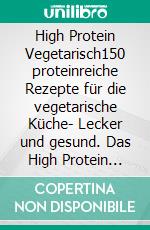 High Protein Vegetarisch150 proteinreiche Rezepte für die vegetarische Küche- Lecker und gesund. Das High Protein Kochbuch Veggie.. E-book. Formato EPUB ebook