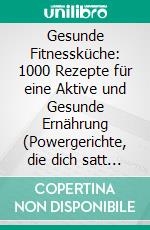Gesunde Fitnessküche: 1000 Rezepte für eine Aktive und Gesunde Ernährung (Powergerichte, die dich satt machen, deinen Stoffwechsel ankurbeln und deine Fitnessziele greifbar machen!). E-book. Formato EPUB ebook