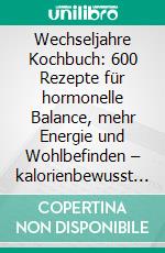 Wechseljahre Kochbuch: 600 Rezepte für hormonelle Balance, mehr Energie und Wohlbefinden – kalorienbewusst genießen für besseren Schlaf, ein starkes Immunsystem und gesundes Gewicht (Wohlfühlküche). E-book. Formato EPUB ebook
