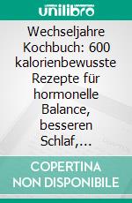 Wechseljahre Kochbuch: 600 kalorienbewusste Rezepte für hormonelle Balance, besseren Schlaf, gesunde Haut und ein starkes Immunsystem – köstlich genießen und Wohlbefinden fördern. E-book. Formato EPUB ebook
