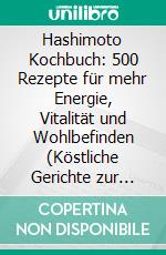 Hashimoto Kochbuch: 500 Rezepte für mehr Energie, Vitalität und Wohlbefinden (Köstliche Gerichte zur Unterstützung deiner Schilddrüse – alltagstauglich, schnell und perfekt für Berufstätige). E-book. Formato EPUB ebook