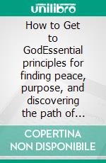How to Get to GodEssential principles for finding peace, purpose, and discovering the path of faith, prayer, and salvation.. E-book. Formato EPUB ebook