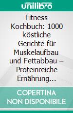 Fitness Kochbuch: 1000 köstliche Gerichte für Muskelaufbau und Fettabbau – Proteinreiche Ernährung leicht gemacht! (Gesunde Fitnessküche). E-book. Formato EPUB ebook
