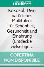 Kokosöl: Dein natürliches Multitalent für Schönheit, Gesundheit und Ernährung (Entdecke vielseitige Anwendungen für Haut, Haare und Zähne – mit praktischen Alltagstipps). E-book. Formato EPUB ebook
