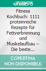 Fitness Kochbuch: 1111 proteinreiche Rezepte für Fettverbrennung und Muskelaufbau – Die beste Ernährung für einen flachen Bauch, straffe Arme und einen fitten Körper (Gesunde Fitnessküche). E-book. Formato EPUB ebook