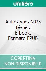 Autres vues 2025 février. E-book. Formato EPUB ebook