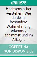 Hochsensibilität verstehen: Wie du deine besondere Wahrnehmung erkennst, annimmst und im Alltag erfolgreich nutzt – Praktische Strategien für hochsensible Menschen. E-book. Formato EPUB ebook