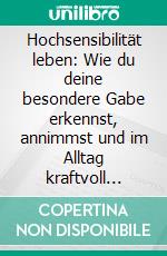 Hochsensibilität leben: Wie du deine besondere Gabe erkennst, annimmst und im Alltag kraftvoll nutzt – Ein Guide für hochsensible Menschen. E-book. Formato EPUB ebook