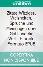 Zitate,Witziges, Weisheiten, Sprüche und Meinungen über Gott und die Welt. E-book. Formato EPUB ebook