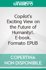 Copilot's Exciting View on the Future of Humanity!. E-book. Formato EPUB ebook