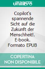Copilot's spannende Sicht auf die Zukunft der Menschheit!. E-book. Formato EPUB ebook