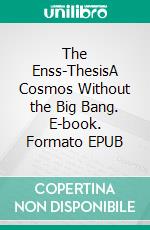 The Enss-ThesisA Cosmos Without the Big Bang. E-book. Formato EPUB ebook