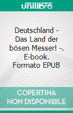 Deutschland - Das Land der bösen Messer! -. E-book. Formato EPUB ebook