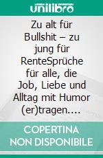 Zu alt für Bullshit – zu jung für RenteSprüche für alle, die Job, Liebe und Alltag mit Humor (er)tragen. E-book. Formato EPUB ebook