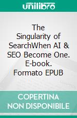 The Singularity of SearchWhen AI & SEO Become One. E-book. Formato EPUB ebook