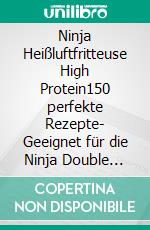 Ninja Heißluftfritteuse High Protein150 perfekte Rezepte- Geeignet für die Ninja Double Stack, Dual Zone, Flex Drawer, Max & Pro. Das Ninja Airfryer Kochbuch High Protein.. E-book. Formato EPUB ebook
