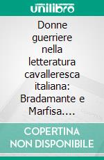 Donne guerriere nella letteratura cavalleresca italiana: Bradamante e Marfisa. E-book. Formato EPUB ebook