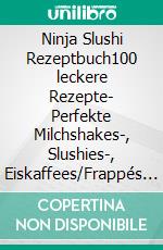 Ninja Slushi Rezeptbuch100 leckere Rezepte- Perfekte Milchshakes-, Slushies-, Eiskaffees/Frappés und Frozen Cocktails. Das Ninja Slushi Buch.. E-book. Formato EPUB ebook